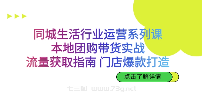 同城生活行业运营系列课：本地团购带货实战，流量获取指南 门店爆款打造-七三阁