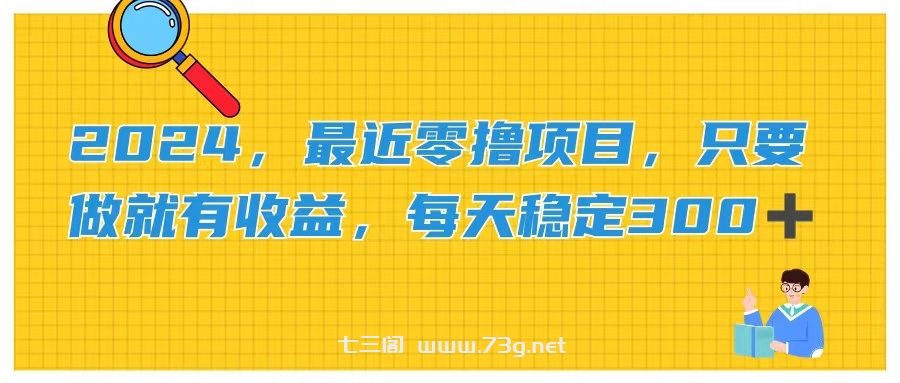 2024，最近零撸项目，只要做就有收益，每天动动手指稳定收益300+-七三阁