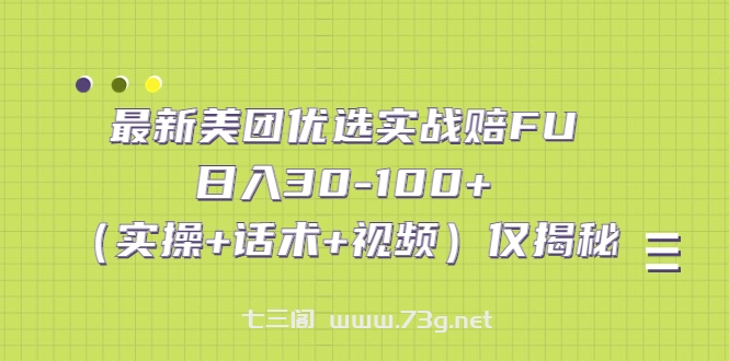 最新美团优选实战赔FU：日入30-100+（实操+话术+视频）仅揭秘-七三阁