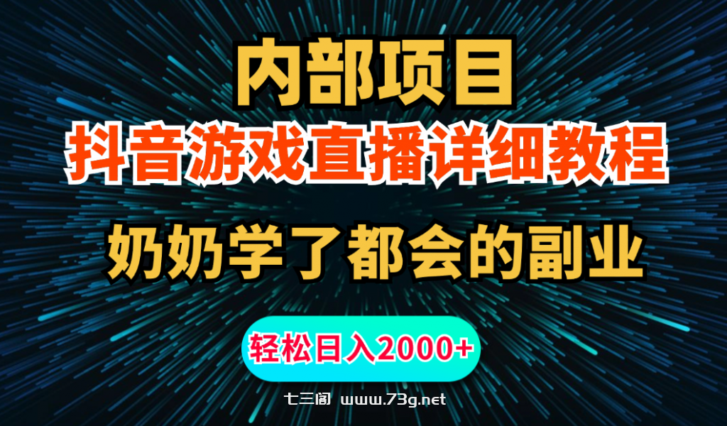 内部项目详细教程：抖音游戏直播，无需露脸，小白可做，日入2000+-七三阁