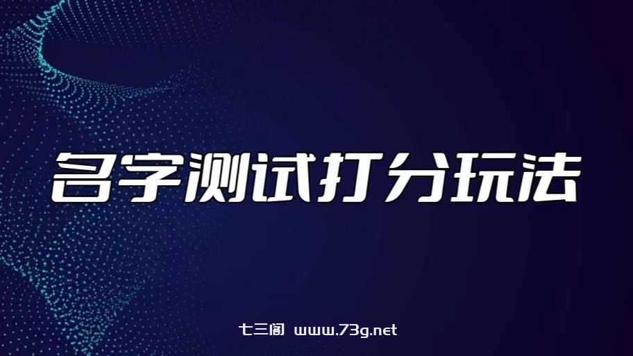 最新抖音爆火的名字测试打分无人直播项目，日赚几百+【打分脚本+详细教程】-七三阁