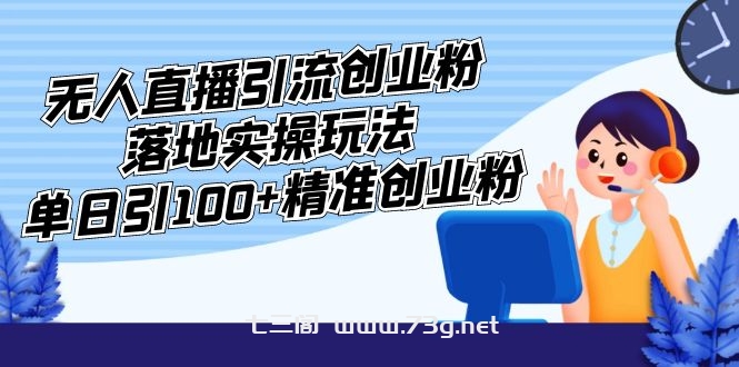 外面收费3980的无人直播引流创业粉落地实操玩法，单日引100+精准创业粉-七三阁