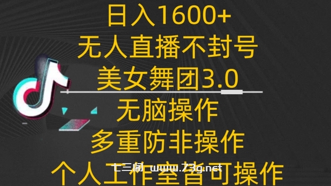 日入1600+，不封号无人直播美女舞团3.0，无脑操作多重防非操作，个人工作制皆可操作-七三阁