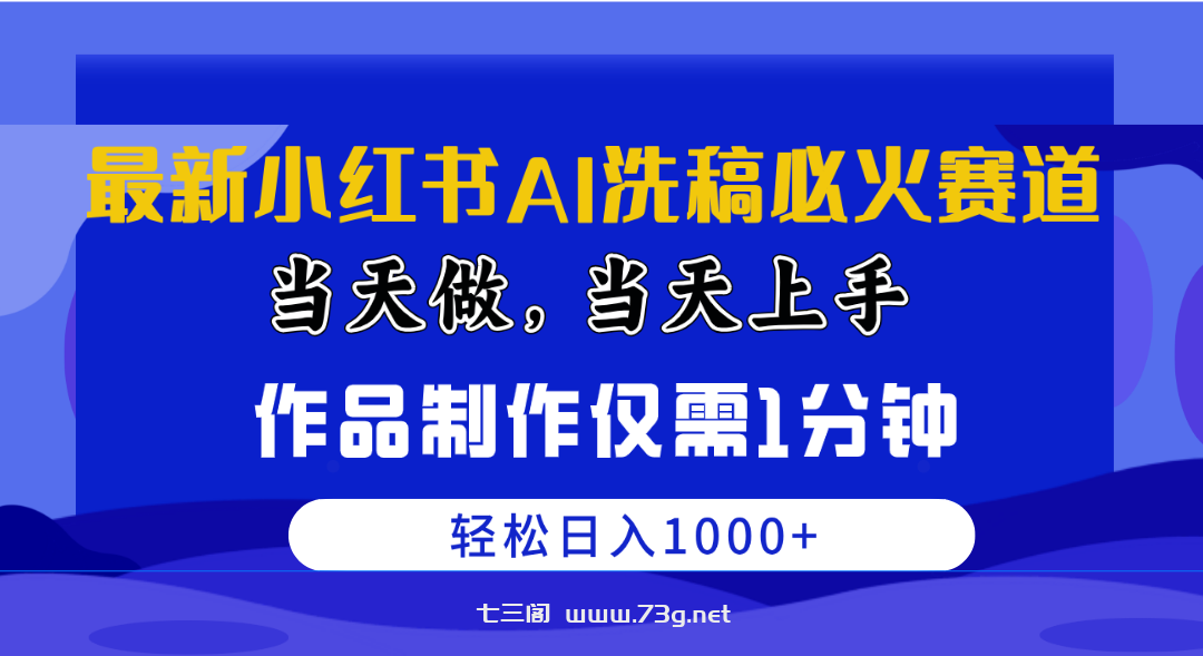 （10233期）最新小红书AI洗稿必火赛道，当天做当天上手 作品制作仅需1分钟，日入1000+-七三阁