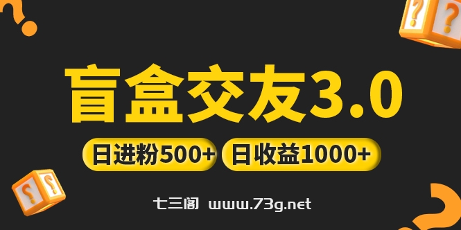 亲测日收益破千 抖音引流丨简单暴力上手简单丨盲盒交友项目-七三阁