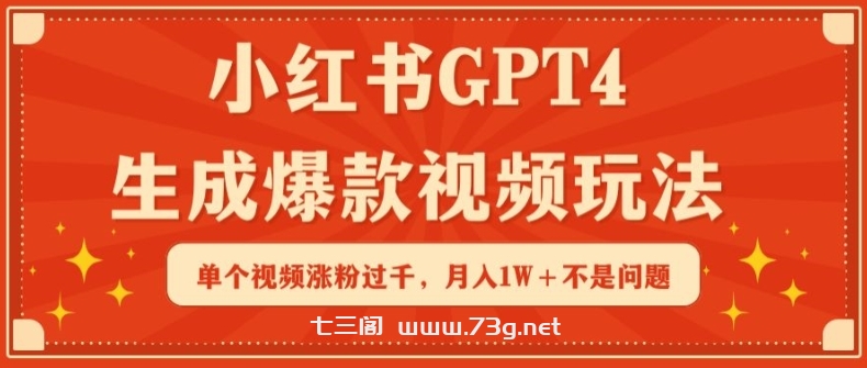 小红书GPT4生成爆款视频玩法，单个视频涨粉过千，月入1W+不是问题-七三阁