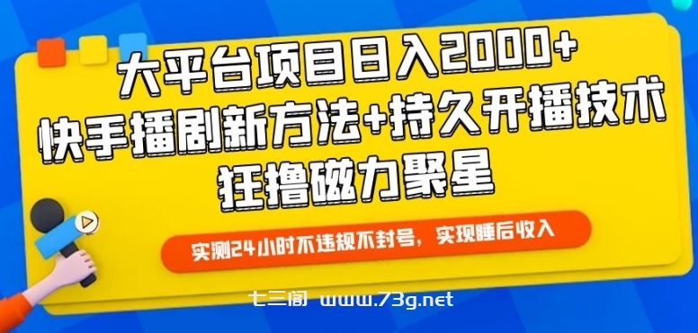 大平台项目日入2000+，快手播剧新方法+持久开播技术，狂撸磁力聚星-七三阁