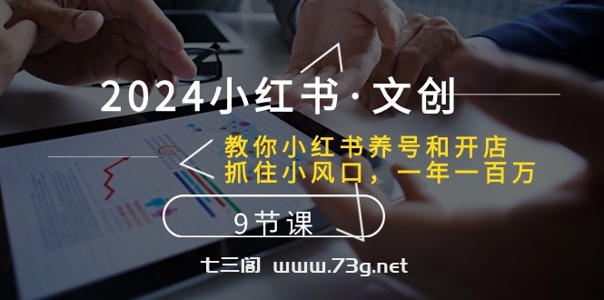 （10440期）2024小红书·文创：教你小红书养号和开店、抓住小风口 一年一百万 (9节课)-七三阁