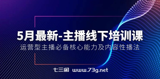 （10744期）5月最新-主播线下培训课【40期】：运营型主播必备核心能力及内容性播法-七三阁