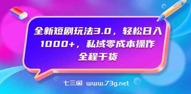 （9794期）全新短剧玩法3.0，轻松日入1000+，私域零成本操作，全程干货-七三阁