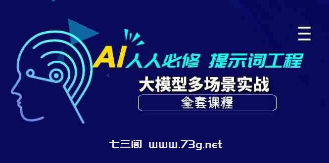 （10047期）AI 人人必修-提示词工程+大模型多场景实战（全套课程）-七三阁