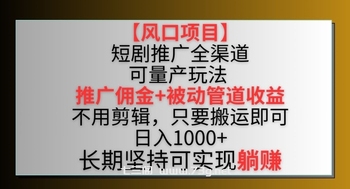 【风口项目】短剧推广全渠道最新双重收益玩法，推广佣金管道收益，不用剪辑，只要搬运即可-七三阁