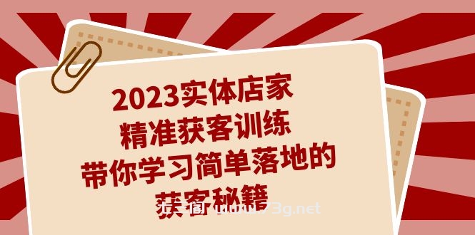 2023实体店家精准获客训练，带你学习简单落地的获客秘籍（27节课）-七三阁