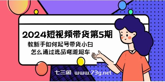 2024短视频带货第5期，教新手如何起号，带货小白怎么通过选品弯道超车-七三阁