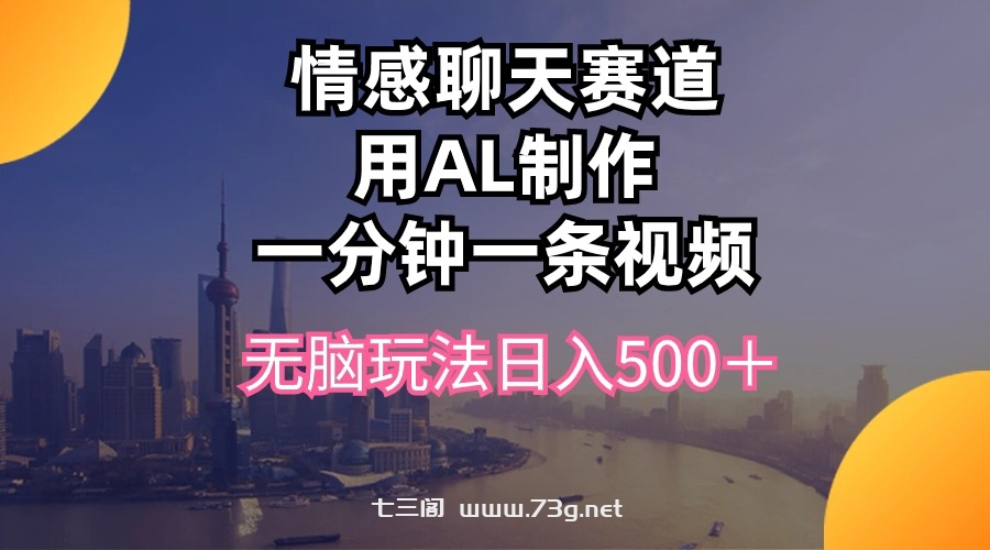 （10349期）情感聊天赛道用al制作一分钟一条视频无脑玩法日入500＋-七三阁