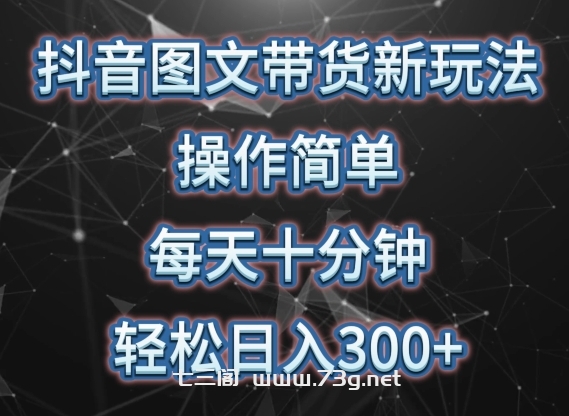 抖音图文带货新玩法， 操作简单，每天十分钟，轻松日入300+，可矩阵操作-七三阁