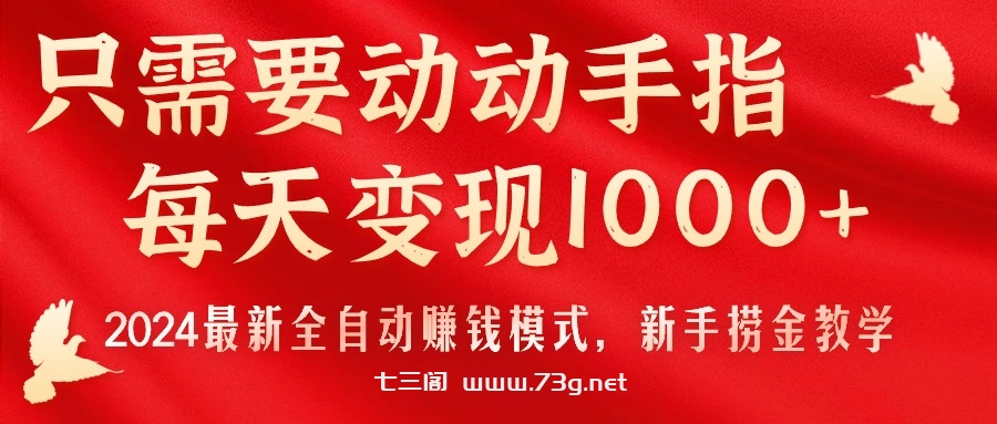 只需要动动手指，每天变现1000+，2024最新全自动赚钱模式，新手捞金教学！-七三阁