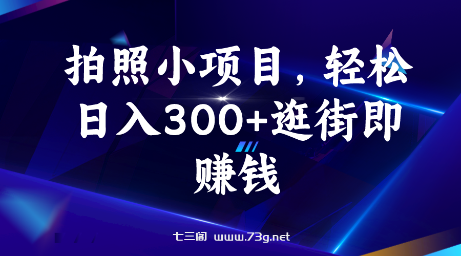 拍照小项目，轻松日入300+逛街即赚钱-七三阁