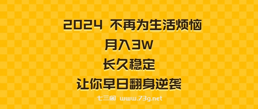 2024不再为生活烦恼 月入3W 长久稳定 让你早日翻身逆袭-七三阁