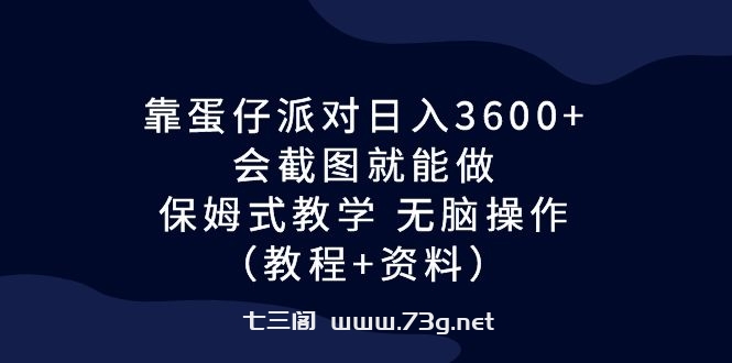 靠蛋仔派对日入3600+，会截图就能做，保姆式教学 无脑操作（教程+资料）-七三阁