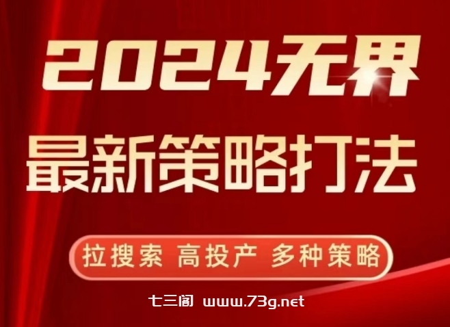 2024无界最新策略打法，拉搜索，高投产，多种策略-七三阁