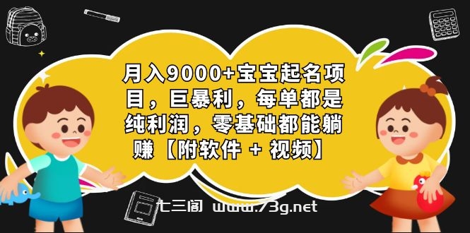 月入9000+宝宝起名项目，巨暴利 每单都是纯利润，0基础躺赚【附软件+视频】-七三阁