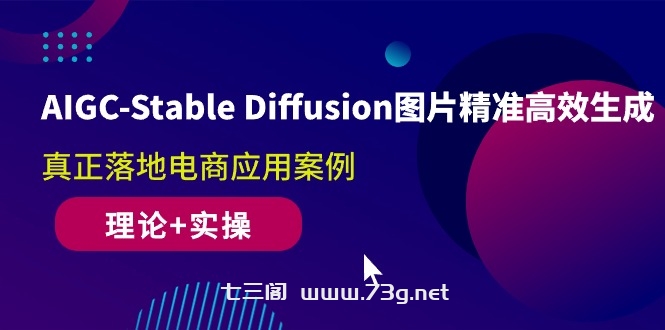 （10208期）AIGC-Stable Diffusion图片精准高效生成 真正落地电商应用案例(理论+实操)-七三阁