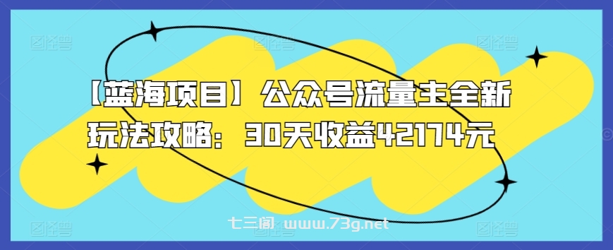 【蓝海项目】公众号流量主全新玩法攻略：30天收益42174元-七三阁