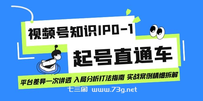 视频号知识IP0-1起号直通车 平台差异一次讲透 入局分析打法指南 实战案例..-七三阁