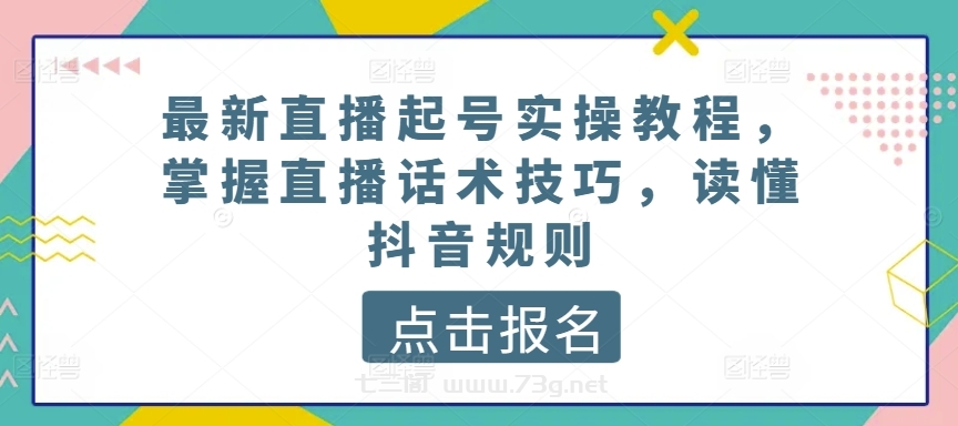 最新直播起号实操教程，掌握直播话术技巧，读懂抖音规则-七三阁