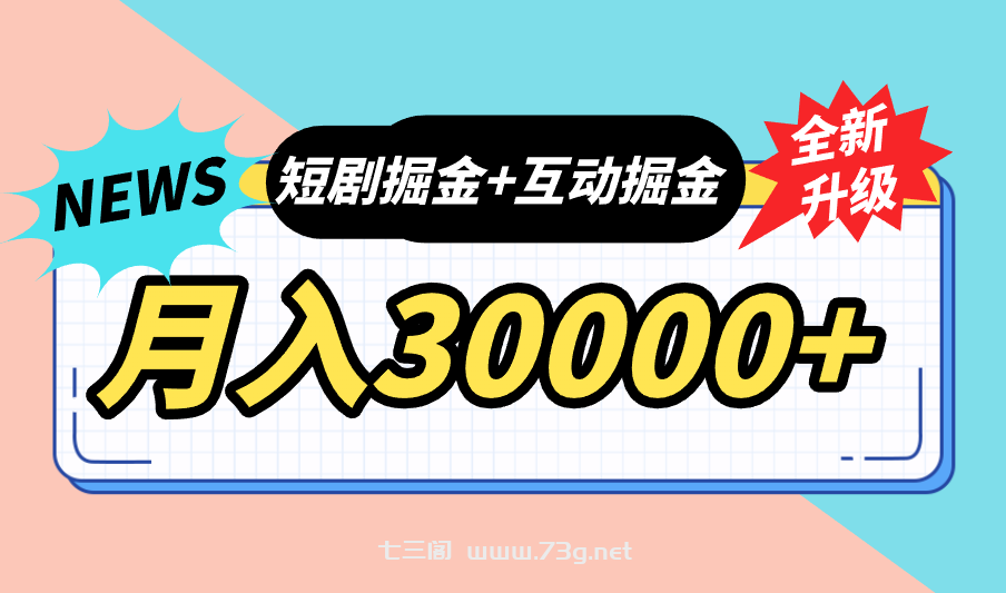 全面升级：短剧掘金+互动掘金，手把手带，月入6000-30000+【可批量放大】-七三阁