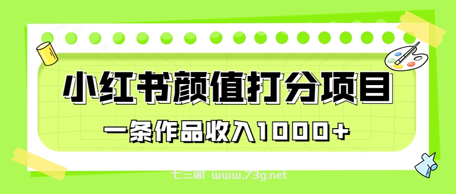 适合0基础小白的小红书颜值打分项目，一条作品收入1000+-七三阁