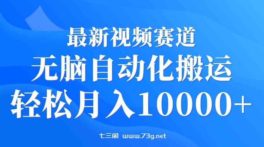 （9446期）最新视频赛道 无脑自动化搬运 轻松月入10000+-七三阁