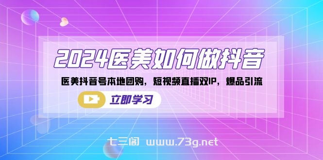 2024医美如何做抖音，医美抖音号本地团购，短视频直播双IP，爆品引流-七三阁