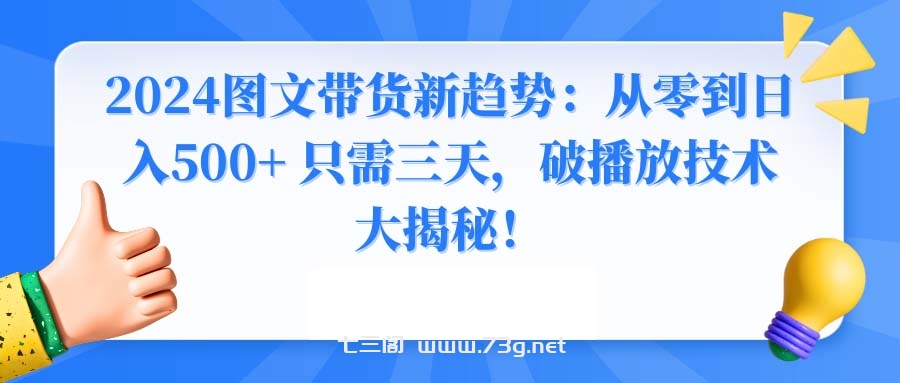 2024图文带货新趋势：从零到日入500+ 只需三天，破播放技术大揭秘！-七三阁