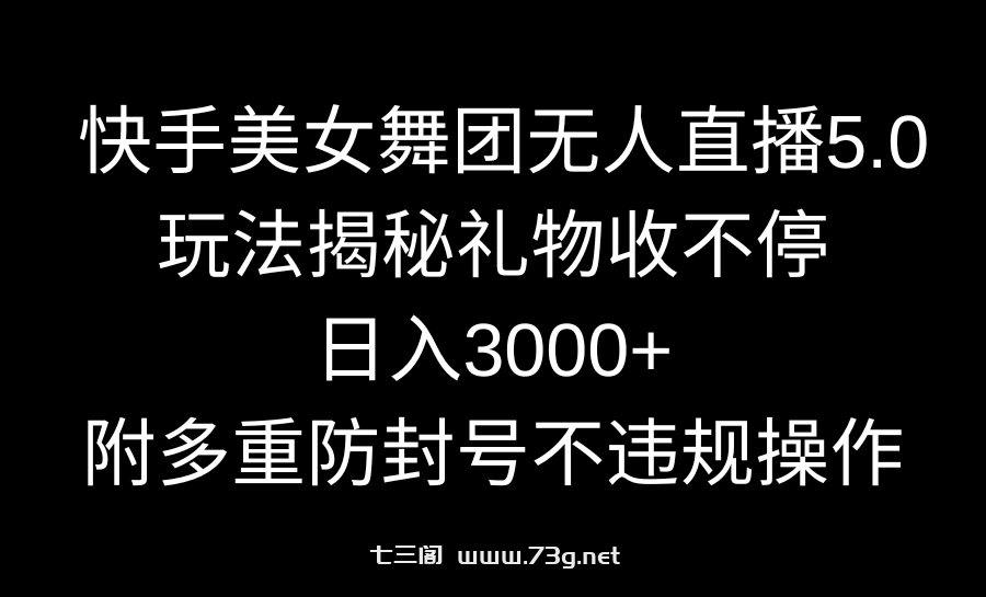 快手美女舞团无人直播5.0玩法揭秘，礼物收不停，日入3000+，内附多重防…-七三阁