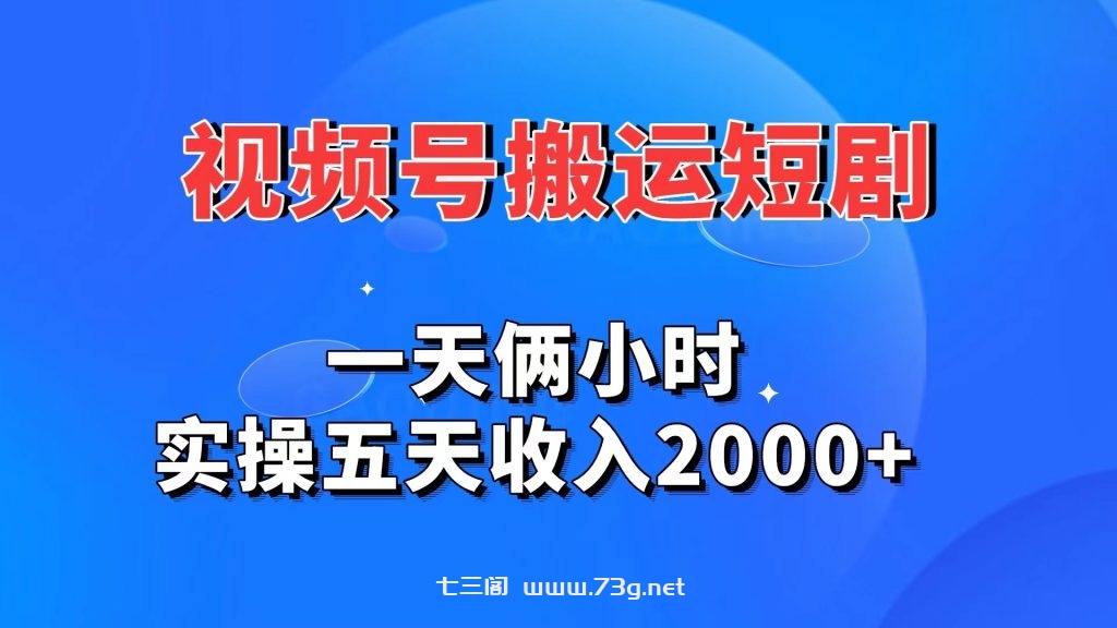 视频号搬运短剧，一天俩小时，实操五天收入2000+-七三阁