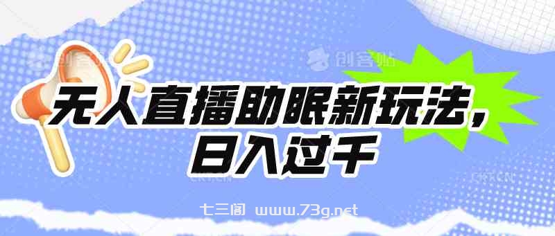 （9932期）无人直播助眠新玩法，24小时挂机，日入1000+-七三阁