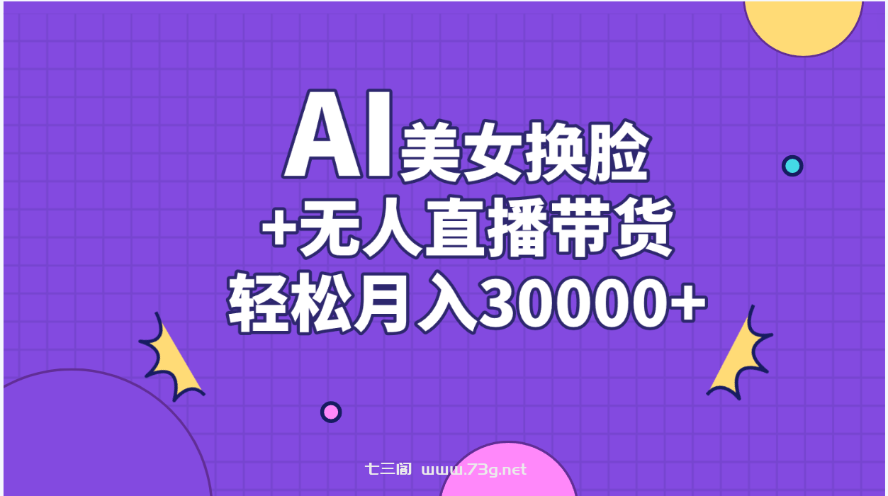 AI美女换脸视频结合无人直播带货，随便月入30000+-七三阁