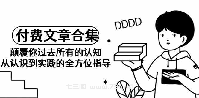 《某公众号付费文章合集》颠覆你过去所有的认知 从认识到实践的全方位指导-七三阁