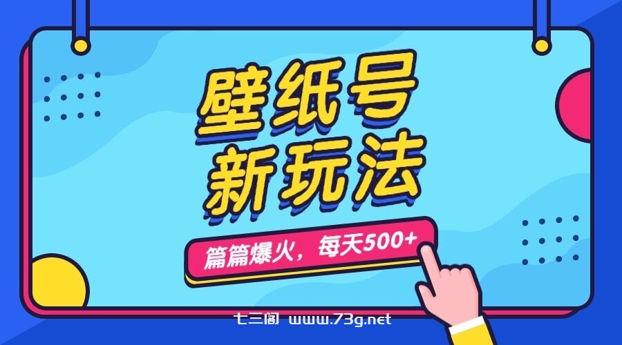 壁纸号新玩法，篇篇流量1w+，每天5分钟收益500，保姆级教学-七三阁