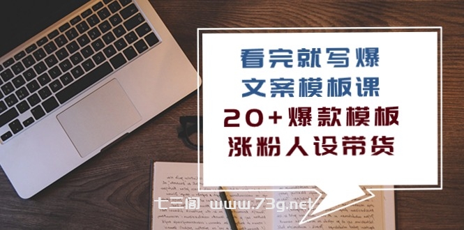 （10231期）看完 就写爆的文案模板课，20+爆款模板  涨粉人设带货（11节课）-七三阁