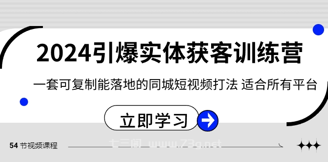 2024·引爆实体获客训练营 一套可复制能落地的同城短视频打法 适合所有平台-七三阁