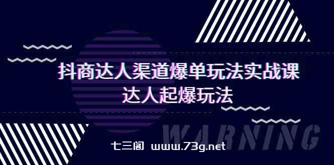 抖商达人渠道爆单玩法实操课，达人起爆玩法（29节课-七三阁