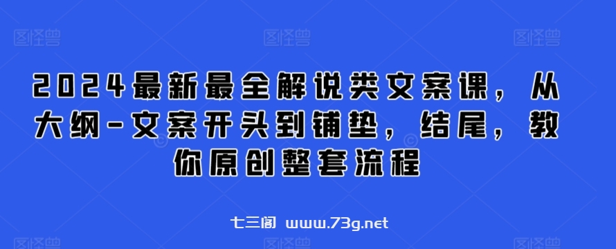 2024最新最全解说类文案课，从大纲-文案开头到铺垫，结尾，教你原创整套流程-七三阁