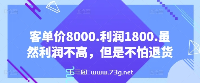 客单价8000.利润1800.虽然利润不高，但是不怕退货【付费文章】-七三阁