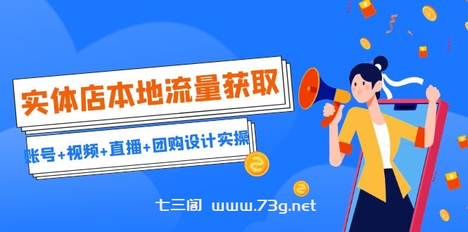 实体店本地流量获取（账号+视频+直播+团购设计实操）引流获客+同城流量曝光-七三阁