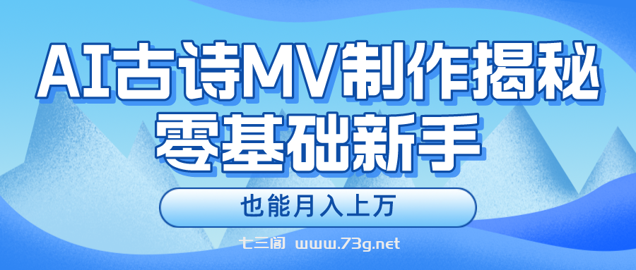 （10784期）新手必看，利用AI制作古诗MV，快速实现月入上万-七三阁