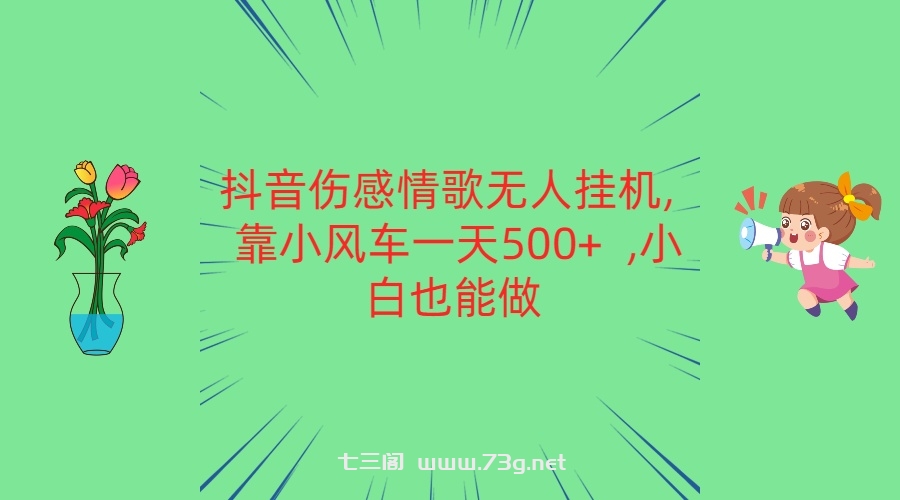 抖音伤感情歌无人挂机 靠小风车一天500+  小白也能做-七三阁