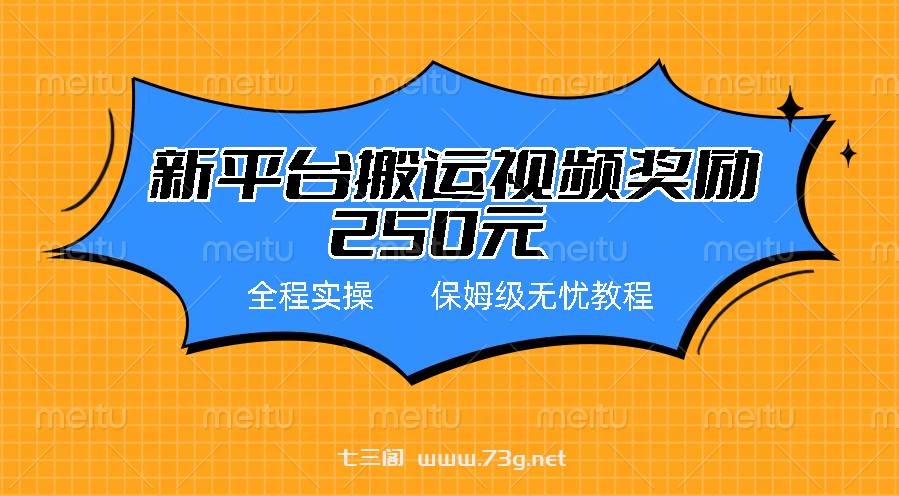 新平台简单搬运视频奖励250元，保姆级全程实操教程-七三阁